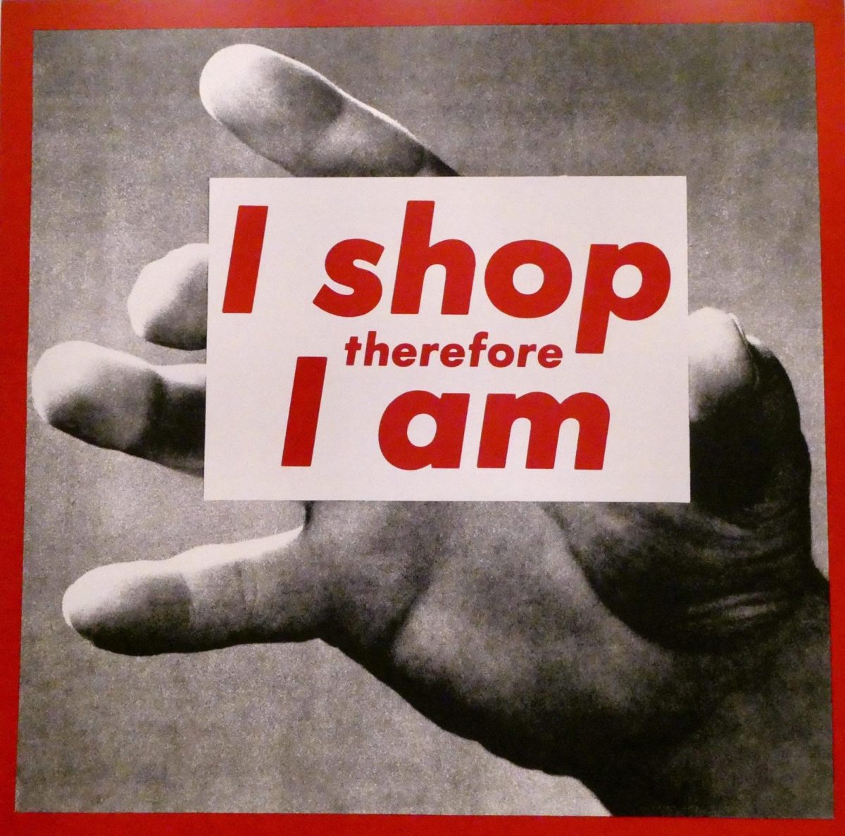 "I shop therefore I am." (Barbara Kruger)